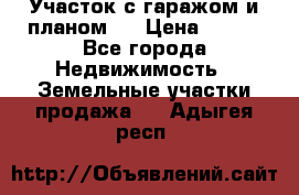 Участок с гаражом и планом   › Цена ­ 850 - Все города Недвижимость » Земельные участки продажа   . Адыгея респ.